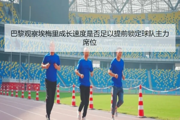 巴黎观察埃梅里成长速度是否足以提前锁定球队主力席位