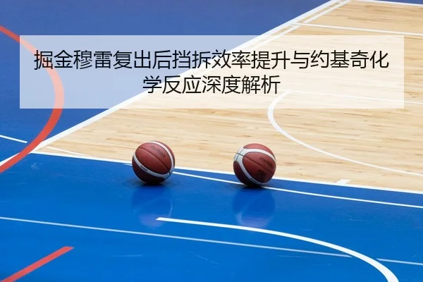 掘金穆雷复出后挡拆效率提升与约基奇化学反应深度解析
