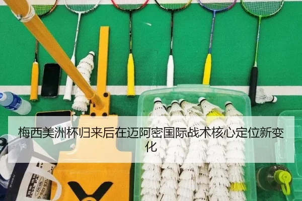 梅西美洲杯归来后在迈阿密国际战术核心定位新变化