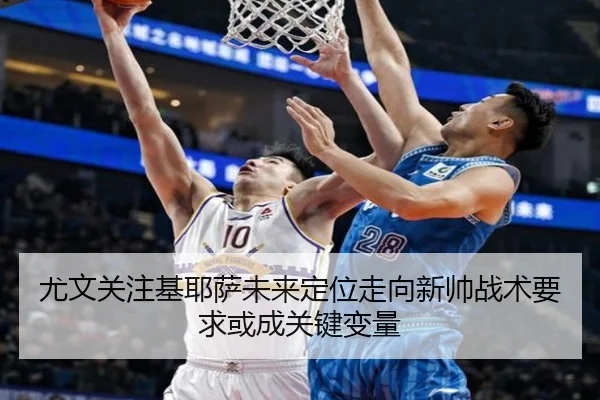 尤文关注基耶萨未来定位走向新帅战术要求或成关键变量
