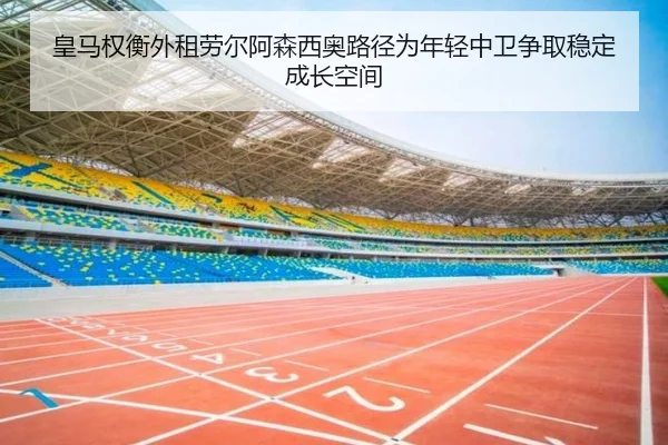 皇马权衡外租劳尔阿森西奥路径为年轻中卫争取稳定成长空间